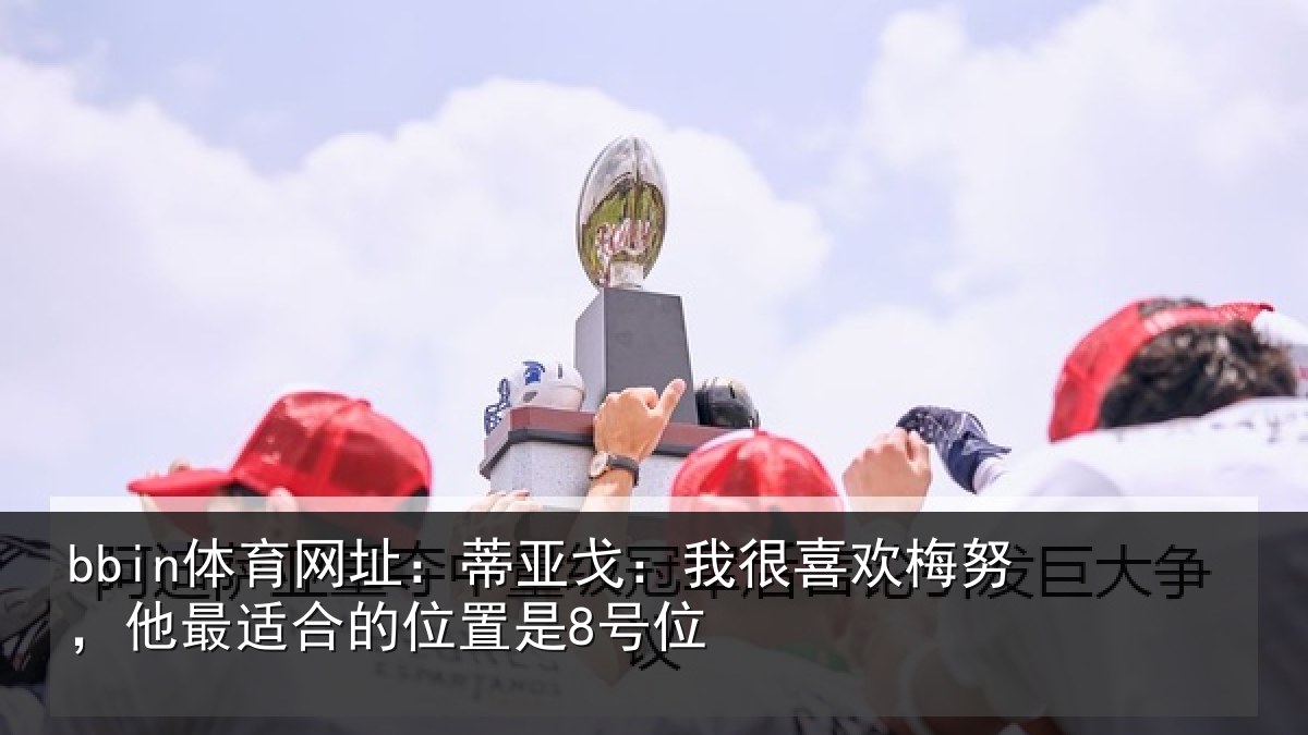 bbin体育网址：蒂亚戈：我很喜欢梅努，他最适合的位置是8号位