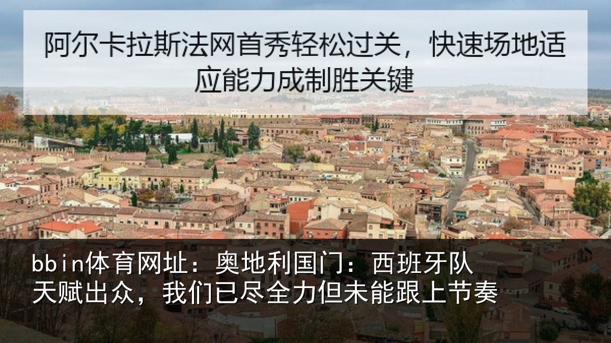 bbin体育网址：奥地利国门：西班牙队天赋出众，我们已尽全力但未能跟上节奏