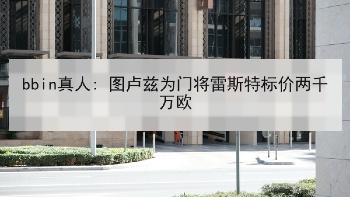 bbin真人: 图卢兹为门将雷斯特标价两千万欧