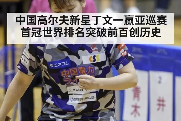 中国高尔夫新星丁文一赢亚巡赛首冠世界排名突破前百创历史