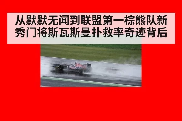 从默默无闻到联盟第一棕熊队新秀门将斯瓦斯曼扑救率奇迹背后