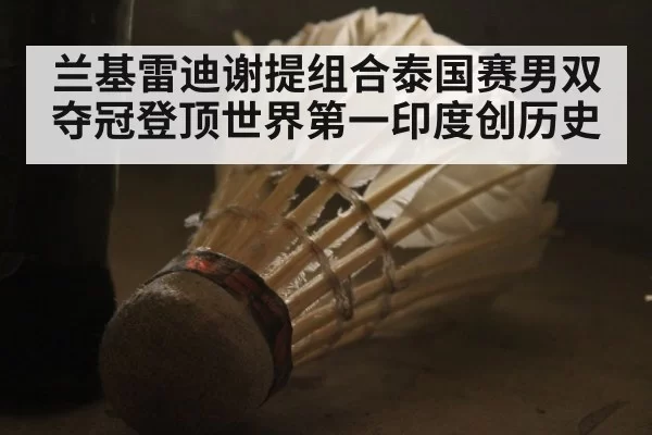 兰基雷迪谢提组合泰国赛男双夺冠登顶世界第一印度创历史
