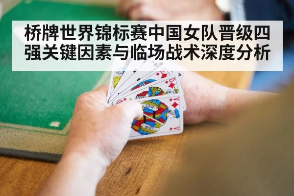 桥牌世界锦标赛中国女队晋级四强关键因素与临场战术深度分析
