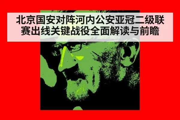 北京国安对阵河内公安亚冠二级联赛出线关键战役全面解读与前瞻